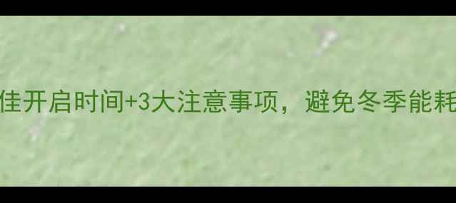 图片 地暖最佳开启时间+3大注意事项，避免冬季能耗翻倍！