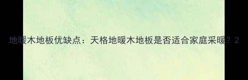 图片 地暖木地板优缺点：天格地暖木地板是否适合家庭采暖？2