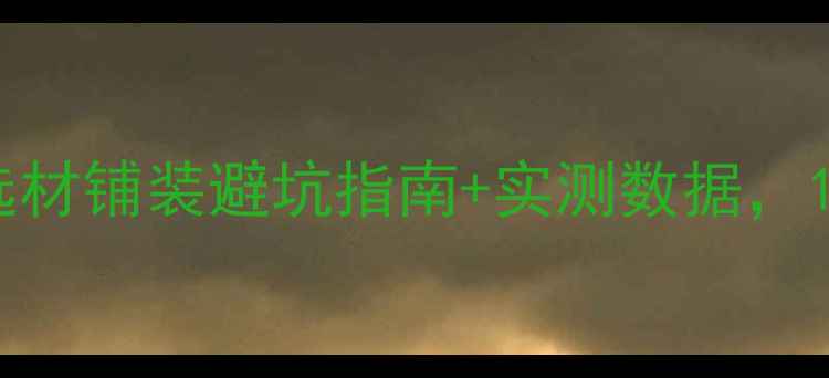 地暖木地板全攻略选材铺装避坑指南实测数据120客厅效果曝光