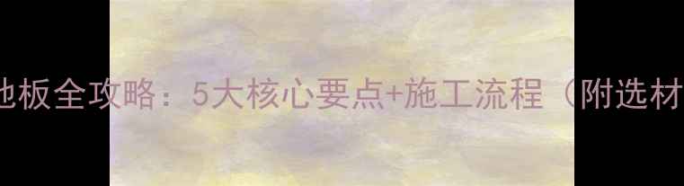 图片 地暖木地板全攻略：5大核心要点+施工流程（附选材指南）1