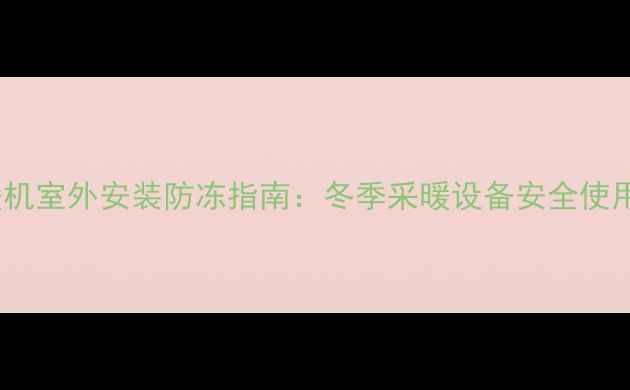 图片 地暖机室外安装防冻指南：冬季采暖设备安全使用全1