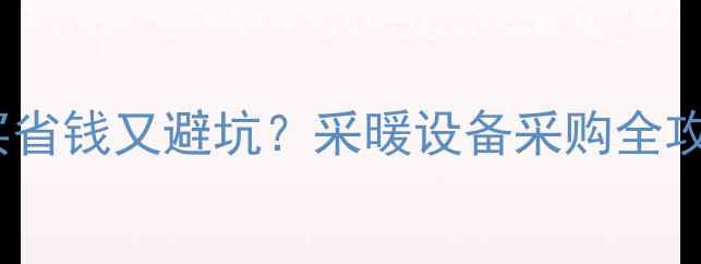 地暖材料自己买省钱又避坑采暖设备采购全攻略附清单