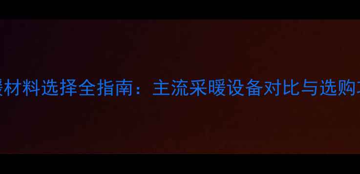 图片 地暖材料选择全指南：主流采暖设备对比与选购攻略