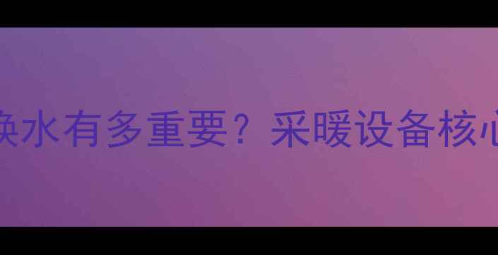 图片 地暖板换式换水有多重要？采暖设备核心维护秘籍🔥