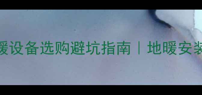 地暖柜会变形采暖设备选购避坑指南地暖安装柜体养护全攻略