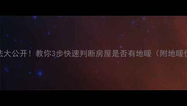 地暖检测方法大公开教你3步快速判断房屋是否有地暖附地暖优缺点对比