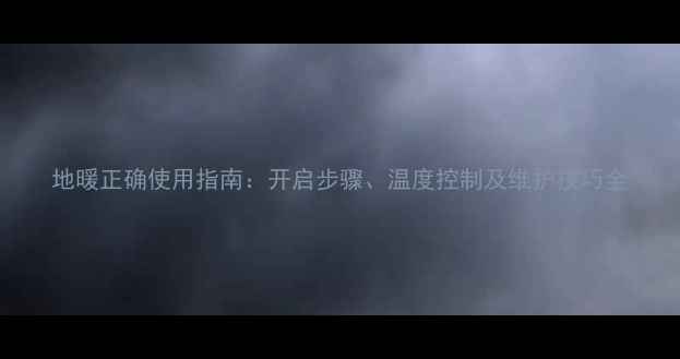 图片 地暖正确使用指南：开启步骤、温度控制及维护技巧全