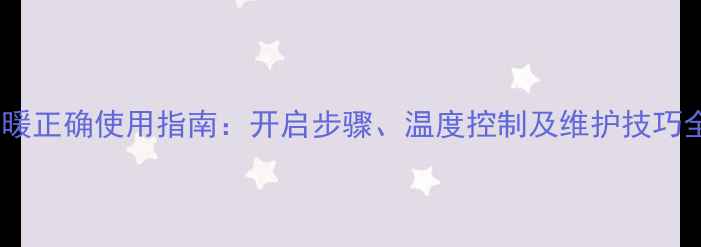 图片 地暖正确使用指南：开启步骤、温度控制及维护技巧全2