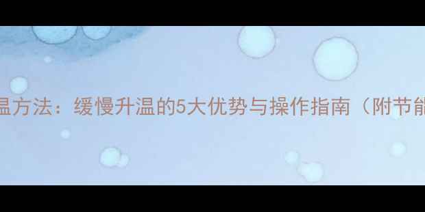地暖正确升温方法缓慢升温的5大优势与操作指南附节能省电技巧