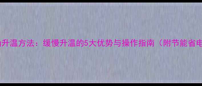 图片 地暖正确升温方法：缓慢升温的5大优势与操作指南（附节能省电技巧）1