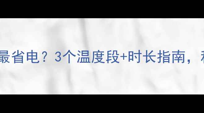 图片 地暖每天开多久最省电？3个温度段+时长指南，科学采暖不踩坑1