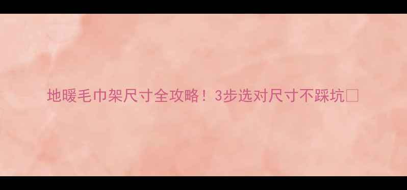 地暖毛巾架尺寸全攻略3步选对尺寸不踩坑