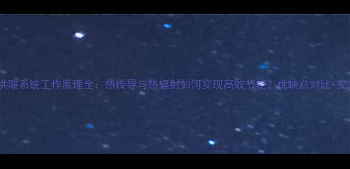 地暖水供暖系统工作原理全热传导与热辐射如何实现高效节能优缺点对比安装指南