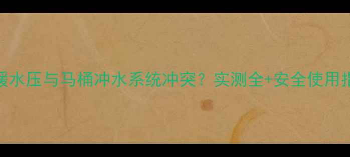 图片 地暖水压与马桶冲水系统冲突？实测全+安全使用指南