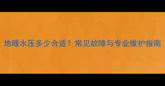 图片 地暖水压多少合适？常见故障与专业维护指南