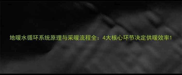 图片 地暖水循环系统原理与采暖流程全：4大核心环节决定供暖效率1