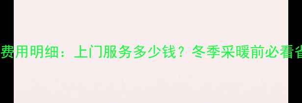 图片 地暖水排空费用明细：上门服务多少钱？冬季采暖前必看省钱攻略！1