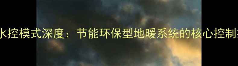 地暖水控模式深度节能环保型地暖系统的核心控制技术