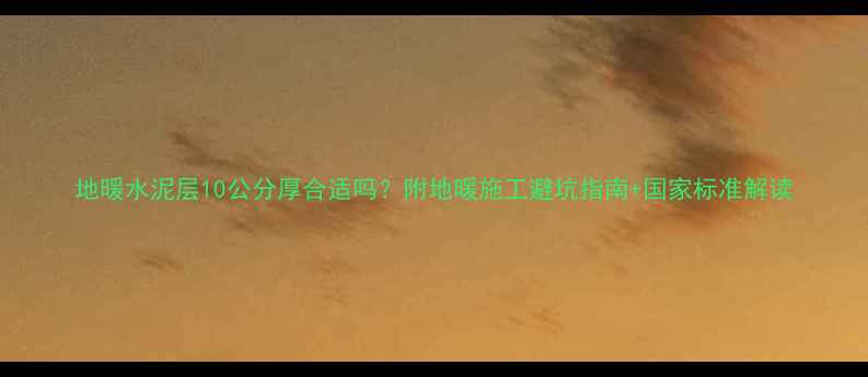 图片 地暖水泥层10公分厚合适吗？附地暖施工避坑指南+国家标准解读