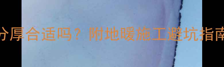 图片 地暖水泥层10公分厚合适吗？附地暖施工避坑指南+国家标准解读2