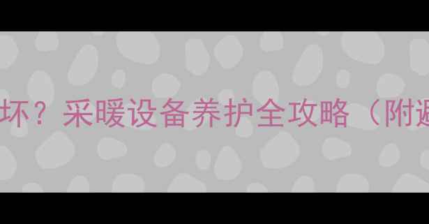 地暖水泵总坏采暖设备养护全攻略附避坑指南
