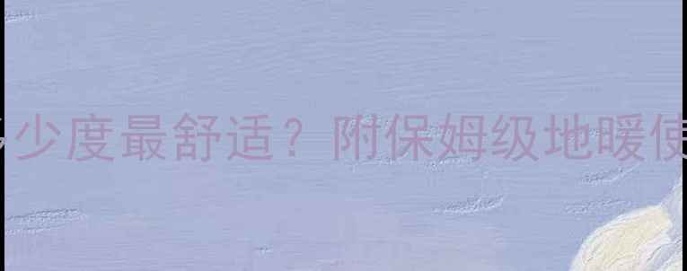 地暖水温多少度最舒适附保姆级地暖使用指南
