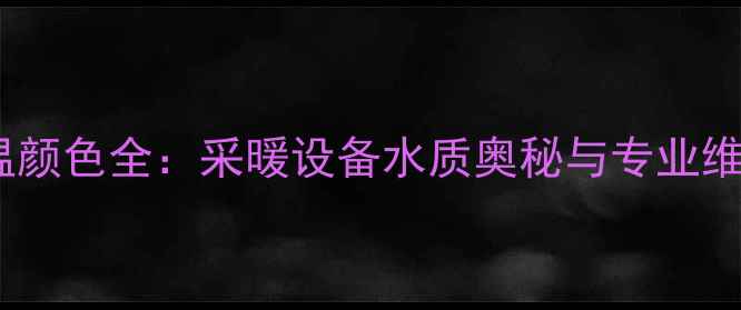 图片 地暖水温颜色全：采暖设备水质奥秘与专业维护指南1