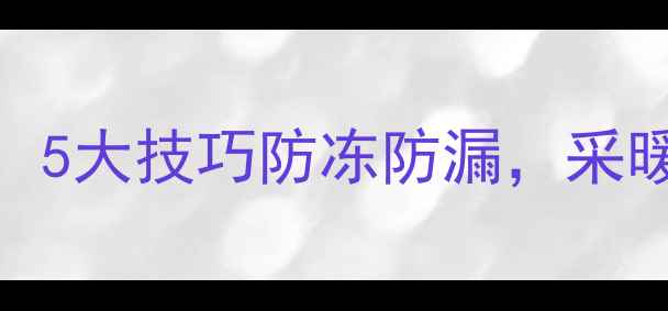 地暖水管处理全攻略5大技巧防冻防漏采暖设备安装不踩坑