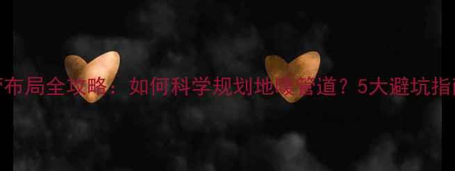 图片 地暖水管布局全攻略：如何科学规划地暖管道？5大避坑指南+成本2