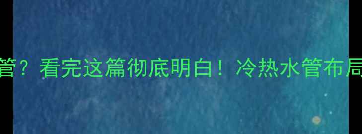 图片 地暖水管选冷热水管？看完这篇彻底明白！冷热水管布局禁忌+安装全攻略1