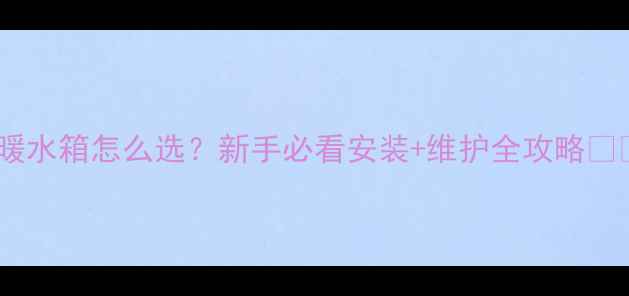 图片 地暖水箱怎么选？新手必看安装+维护全攻略✨🔥1