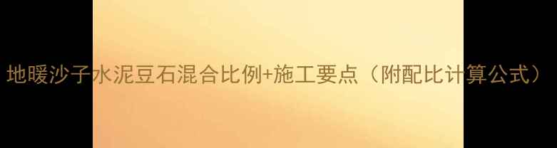 图片 地暖沙子水泥豆石混合比例+施工要点（附配比计算公式）