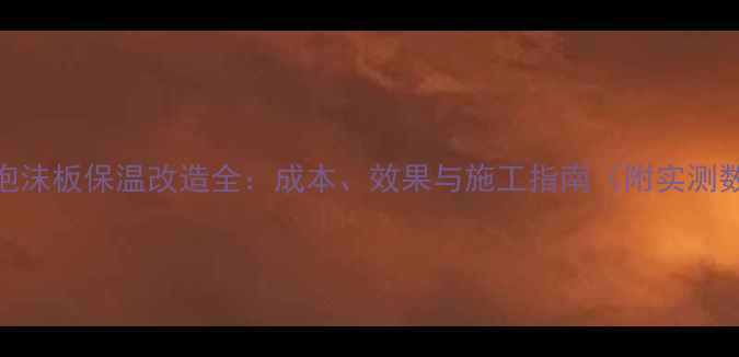 图片 地暖泡沫板保温改造全：成本、效果与施工指南（附实测数据）
