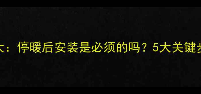图片 地暖泵安装时机大：停暖后安装是必须的吗？5大关键步骤与常见误区全