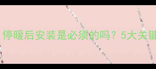 图片 地暖泵安装时机大：停暖后安装是必须的吗？5大关键步骤与常见误区全1