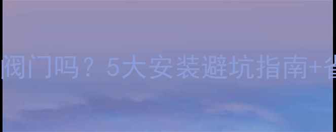 地暖泵必须装阀门吗5大安装避坑指南省电省钱秘籍