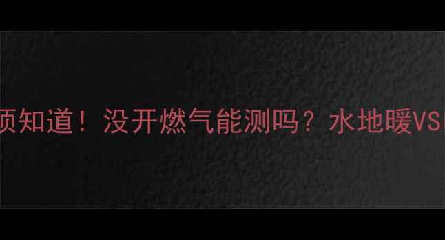 图片 地暖测试前必须知道！没开燃气能测吗？水地暖VS电地暖全攻略1
