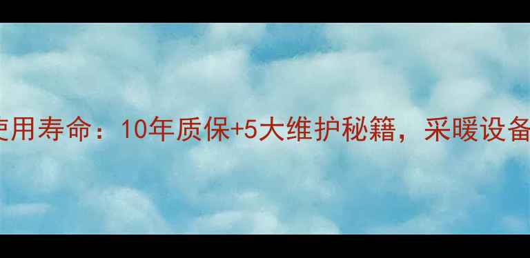 地暖混水中心使用寿命10年质保5大维护秘籍采暖设备选购必看指南
