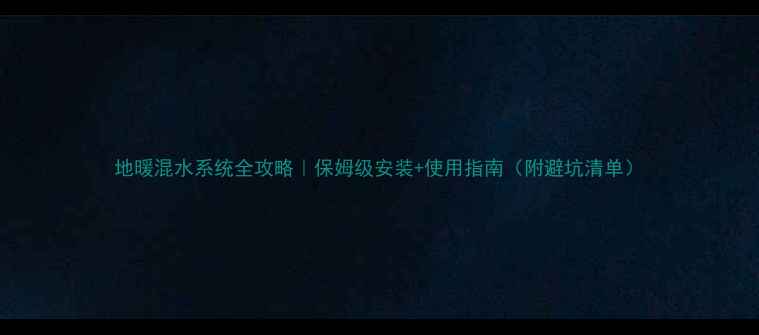 地暖混水系统全攻略保姆级安装使用指南附避坑清单