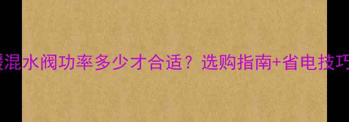 图片 地暖混水阀功率多少才合适？选购指南+省电技巧全1