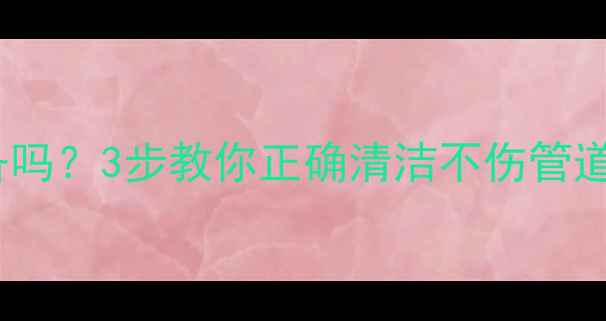 图片 地暖清洗会伤设备吗？3步教你正确清洁不伤管道（附避坑指南）2