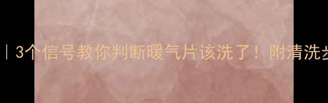 地暖清洗全攻略3个信号教你判断暖气片该洗了附清洗步骤和保养秘籍