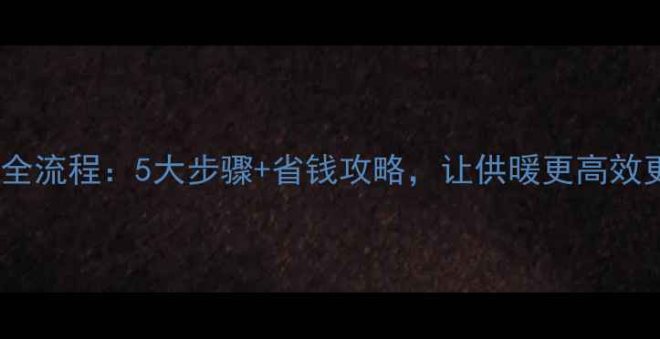 图片 地暖清洗全流程：5大步骤+省钱攻略，让供暖更高效更省电！2