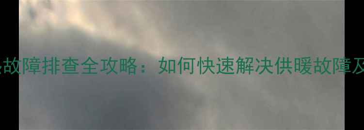 图片 地暖清洗后不热故障排查全攻略：如何快速解决供暖故障及日常维护技巧2