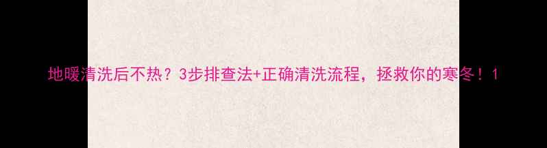 图片 地暖清洗后不热？3步排查法+正确清洗流程，拯救你的寒冬！1