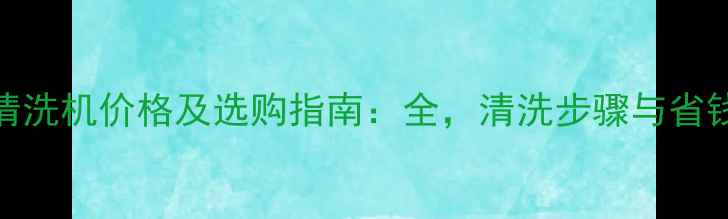 地暖清洗机价格及选购指南全清洗步骤与省钱技巧