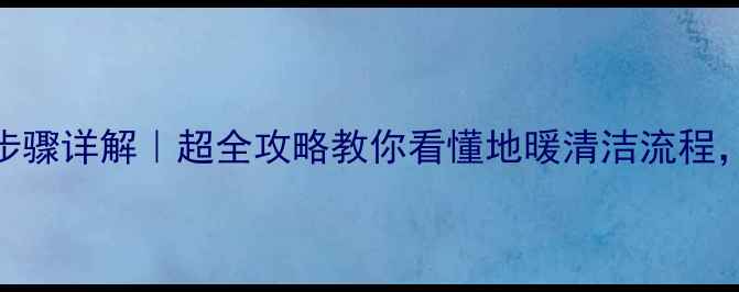 图片 地暖清洗机清洗步骤详解｜超全攻略教你看懂地暖清洁流程，冬季采暖更省心