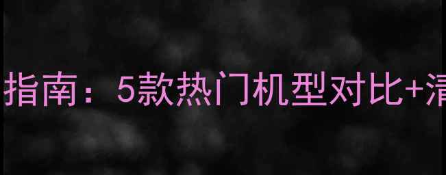 地暖清洗机选购指南5款热门机型对比清洁保养全攻略
