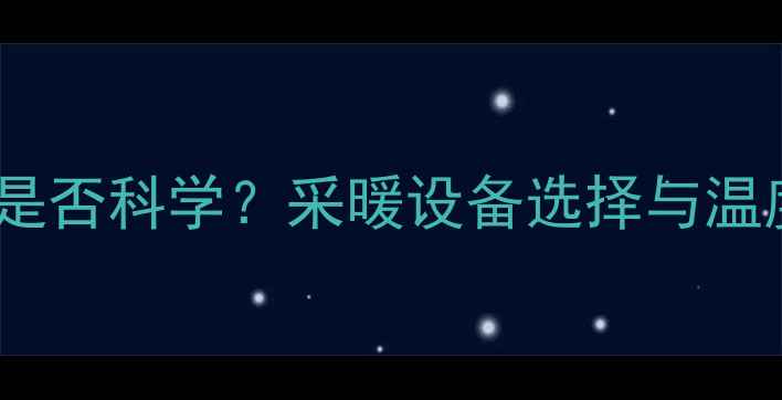地暖温度18度是否科学采暖设备选择与温度控制全指南