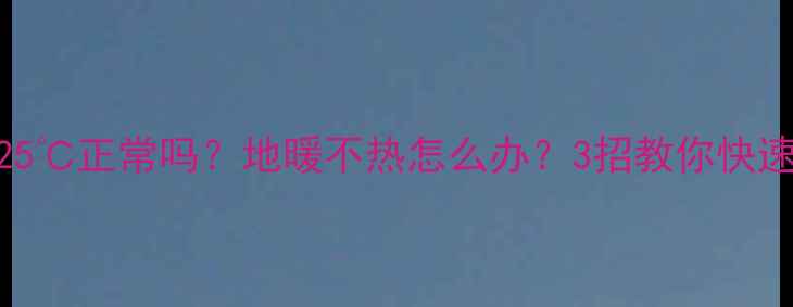 图片 地暖温度25℃正常吗？地暖不热怎么办？3招教你快速排查故障